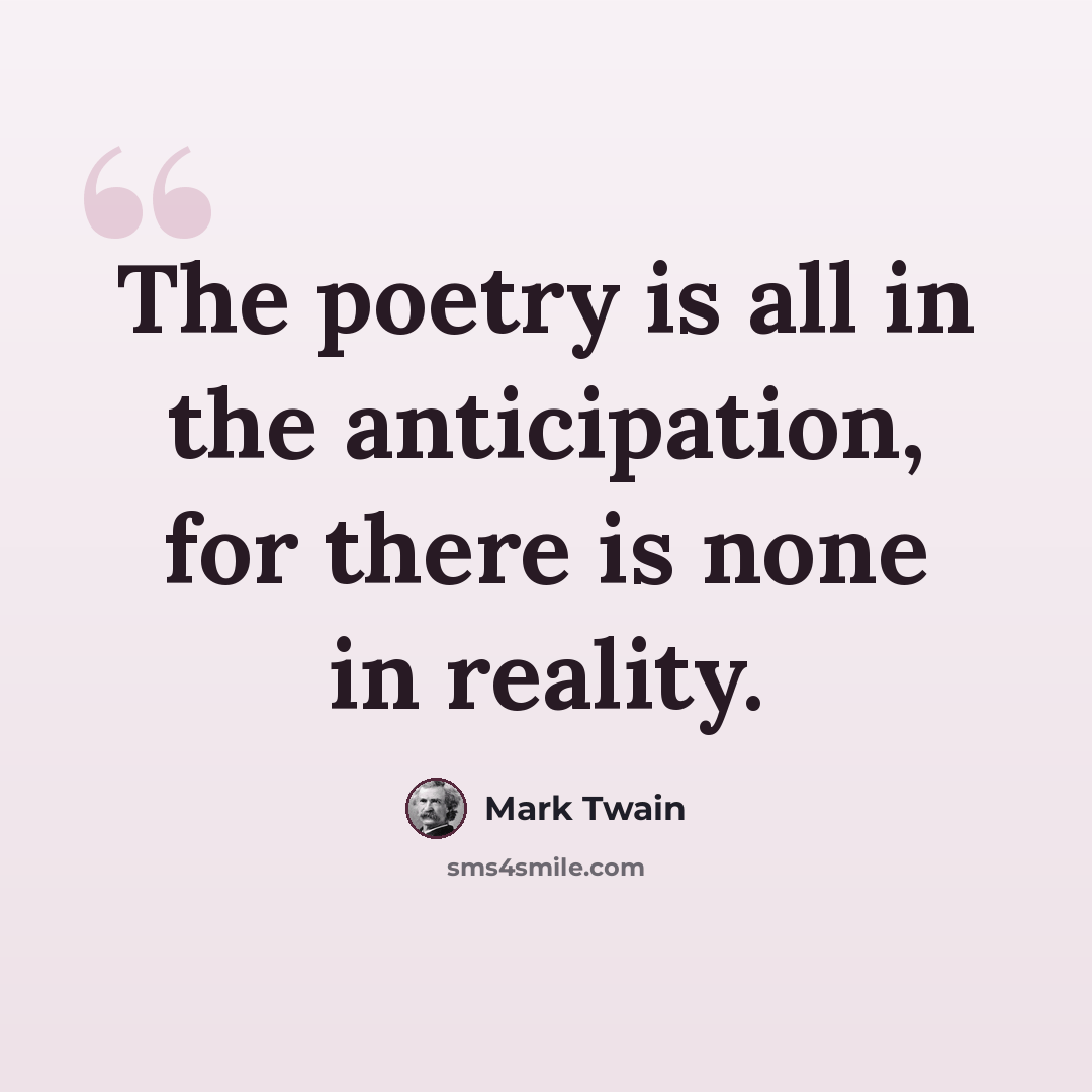 “The poetry is all in the anticipation, for there is none in reality.” quote by Mark Twain