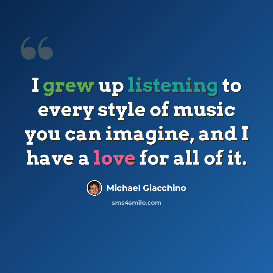 “I grew up listening to every style of music you can imagine, and I have a love for all of it.” quote by Michael Giacchino