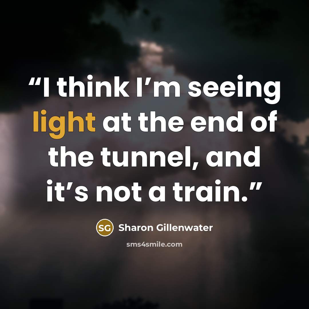 “I think I’m seeing light at the end of the tunnel, and it’s not a train.” quote by Sharon Gillenwater