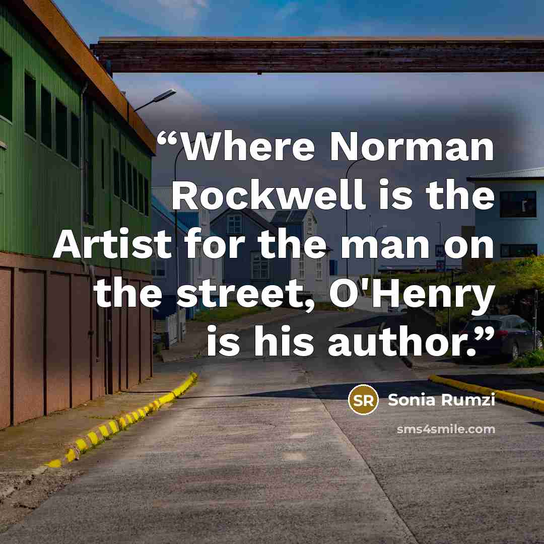 “Where Norman Rockwell is the Artist for the man on the street, O'Henry is his author.” quote by Sonia Rumzi