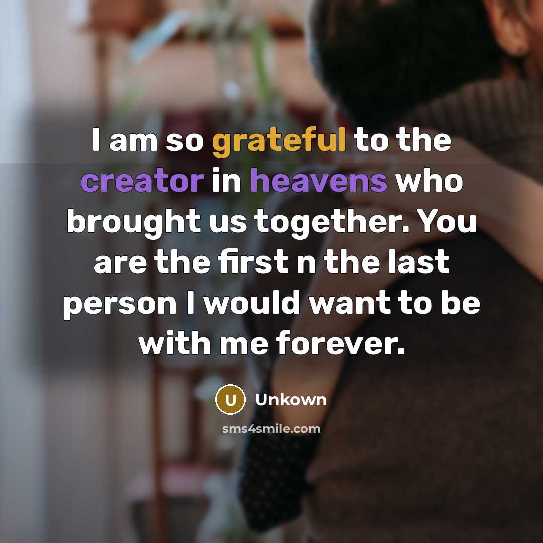 “I am so grateful to the creator in heavens who brought us together. You are the first n the last person I would want to be with me forever.” quote by Unkown