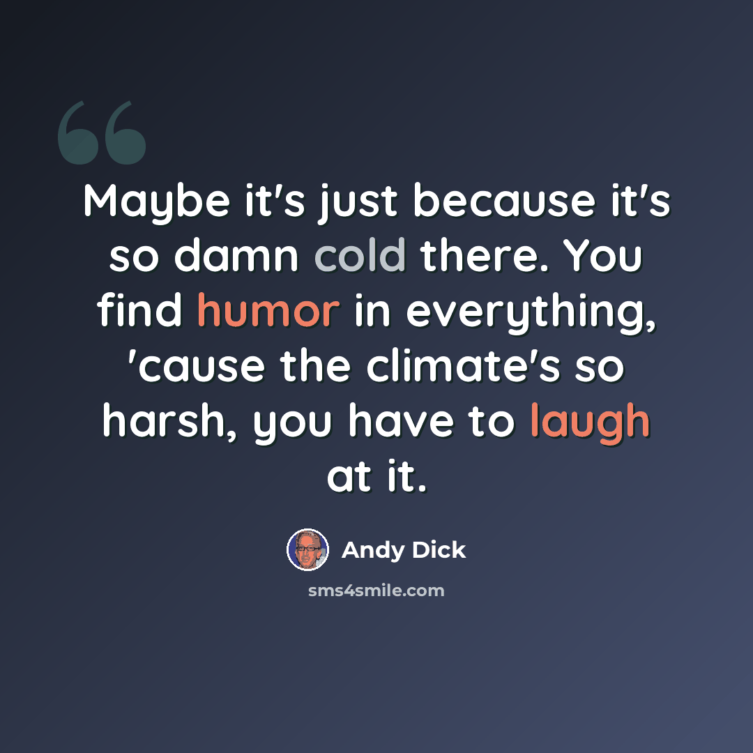 “Maybe it's just because it's so damn cold there. You find humor in everything, 'cause the climate's so harsh, you have to laugh at it.” quote by Andy Dick