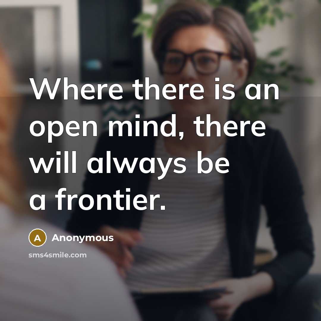 “Where there is an open mind, there will always be a frontier.” quote by Anonymous
