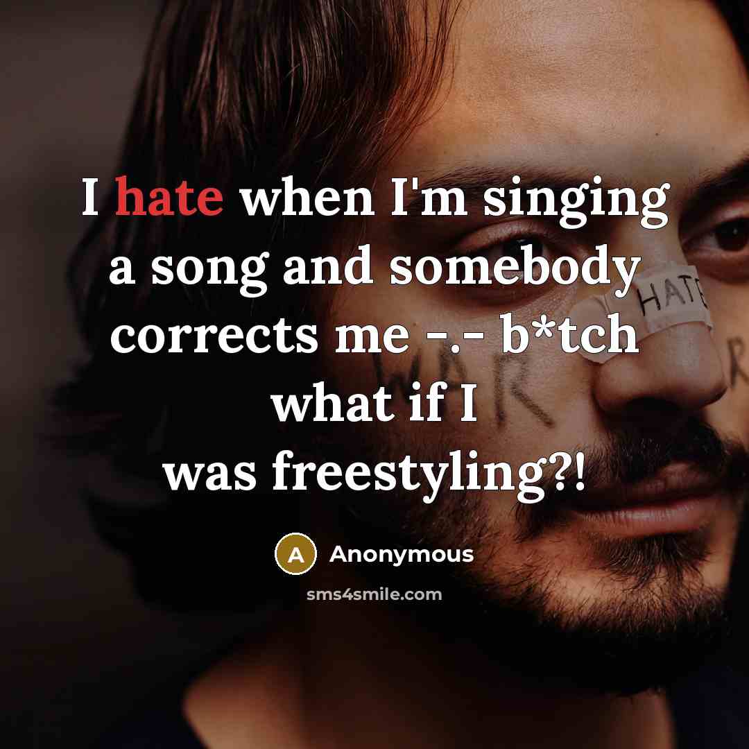 “I hate when I'm singing a song and somebody corrects me -.- b*tch what if I was freestyling?!” quote by Anonymous