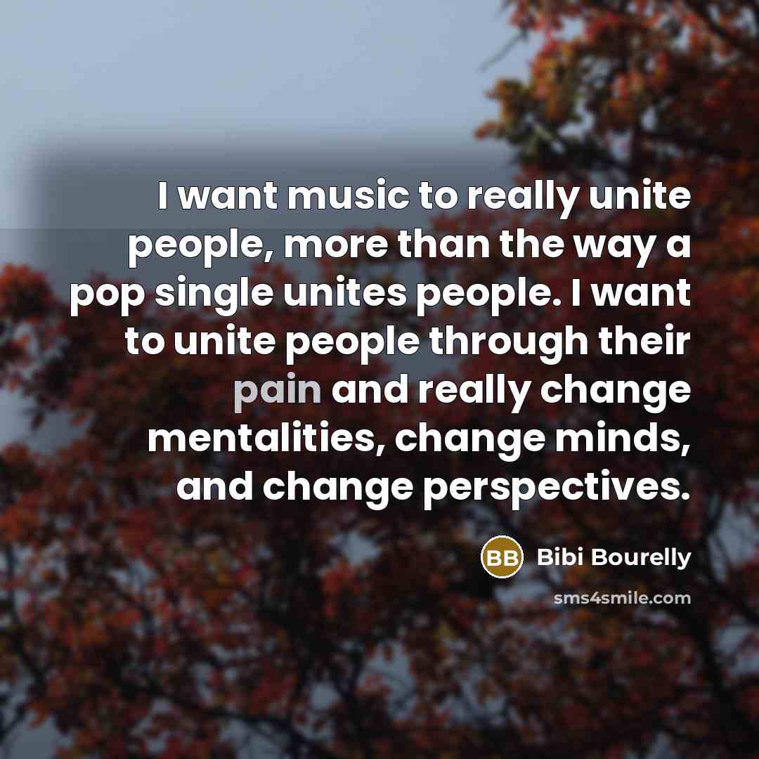 “I want music to really unite people, more than the way a pop single unites people. I want to unite people through their pain and really change mentalities, change minds, and change perspectives.” quote by Bibi Bourelly