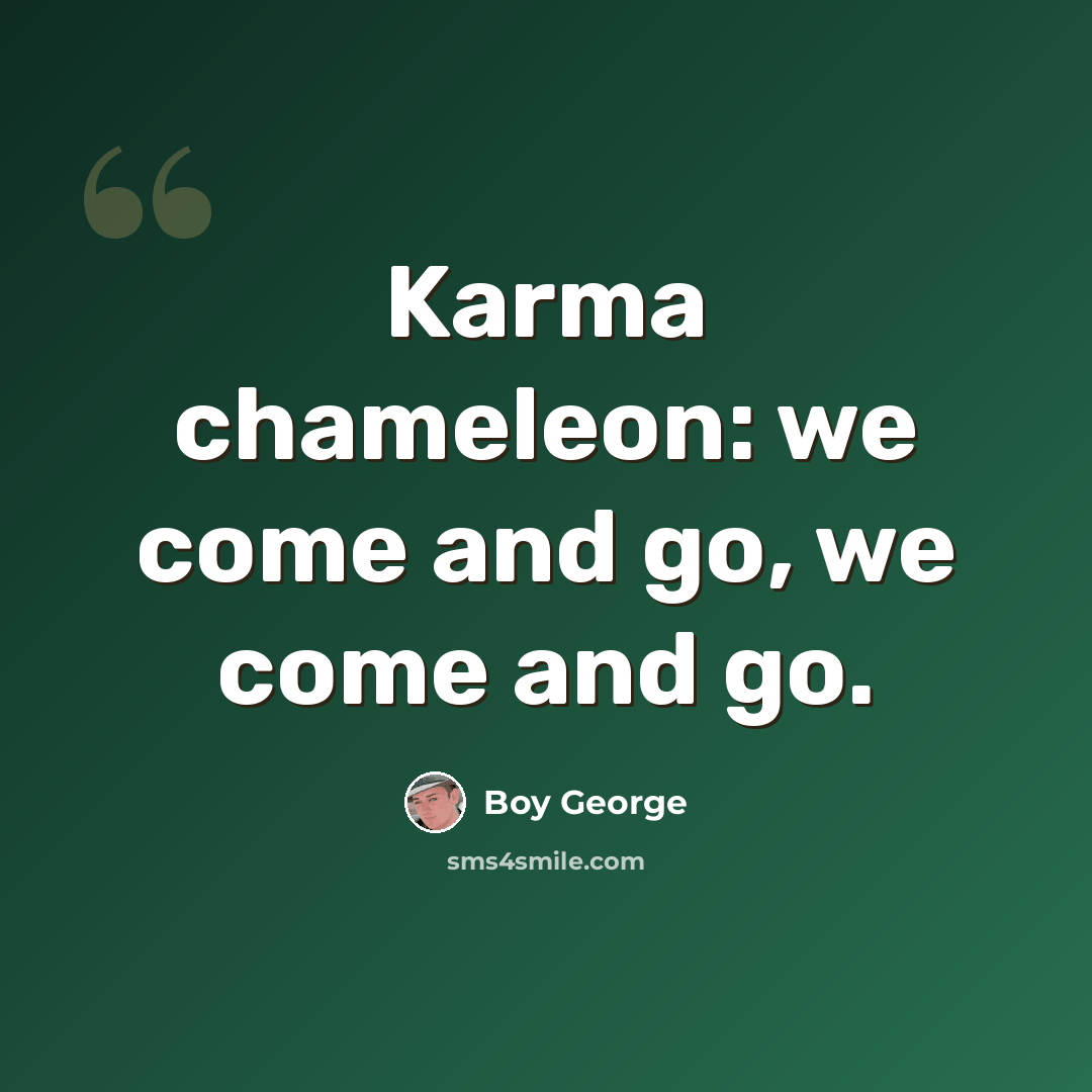 “Karma chameleon: we come and go, we come and go.” quote by Boy George