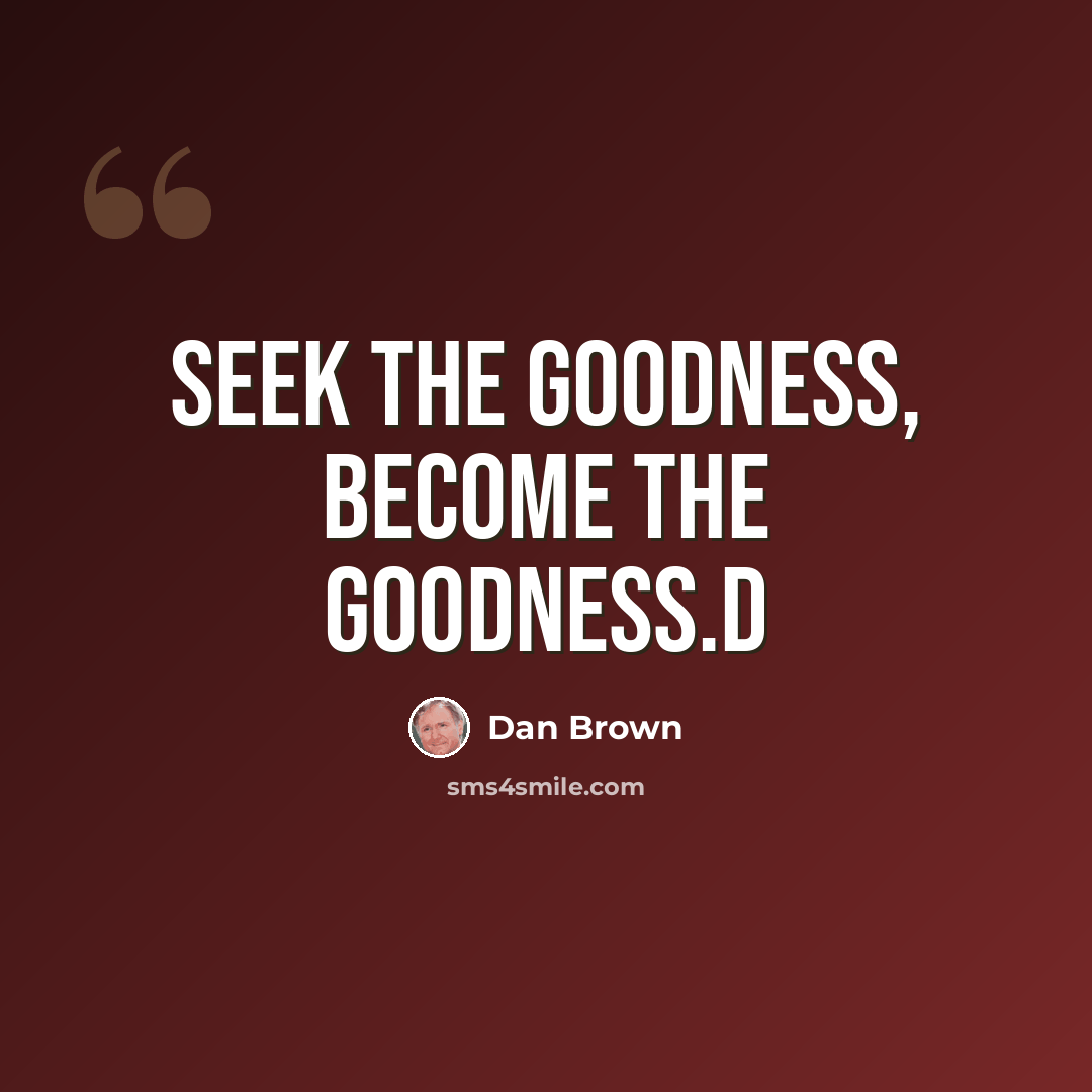 “Seek the goodness, become the goodness.D” quote by Dan Brown