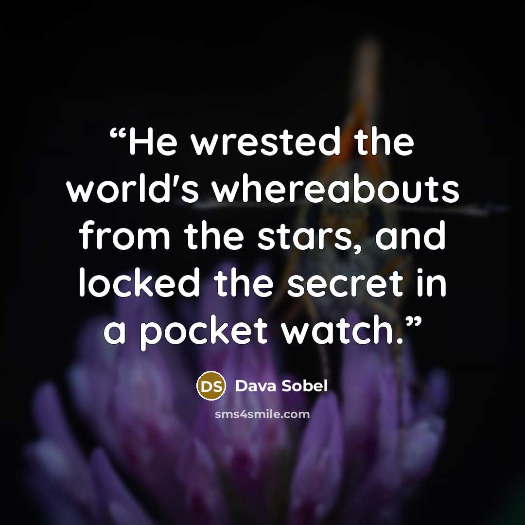 “He wrested the world's whereabouts from the stars, and locked the secret in a pocket watch.” quote by Dava Sobel