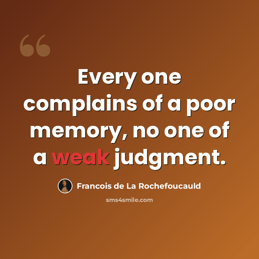 “Every one complains of a poor memory, no one of a weak judgment.” quote by Francois de La Rochefoucauld