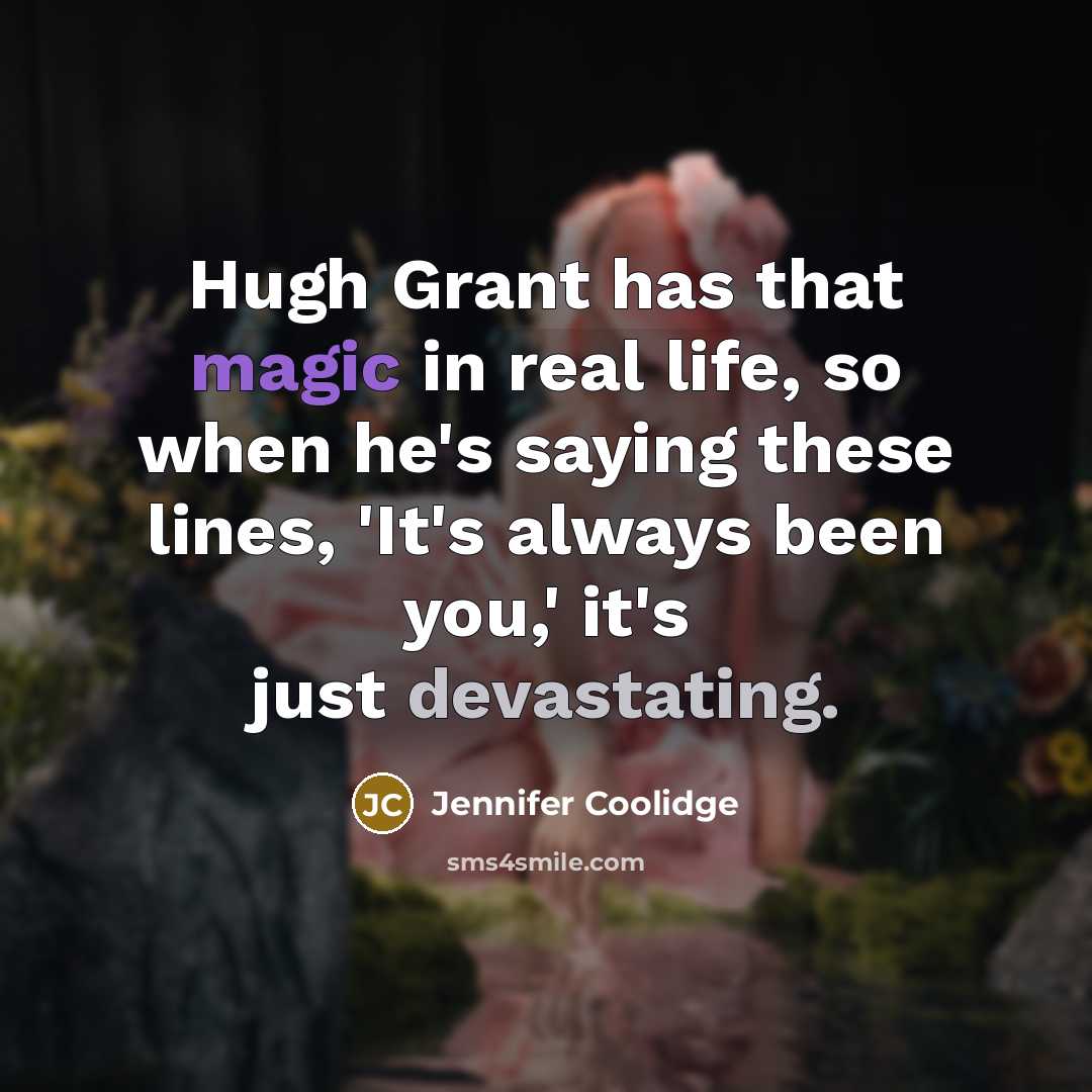 “Hugh Grant has that magic in real life, so when he's saying these lines, 'It's always been you,' it's just devastating.” quote by Jennifer Coolidge