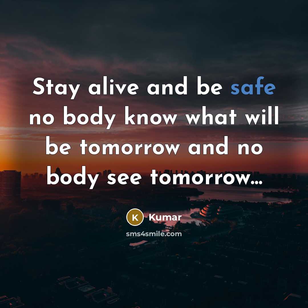“Stay alive and be safe no body know what will be tomorrow and no body see tomorrow...” quote by Kumar