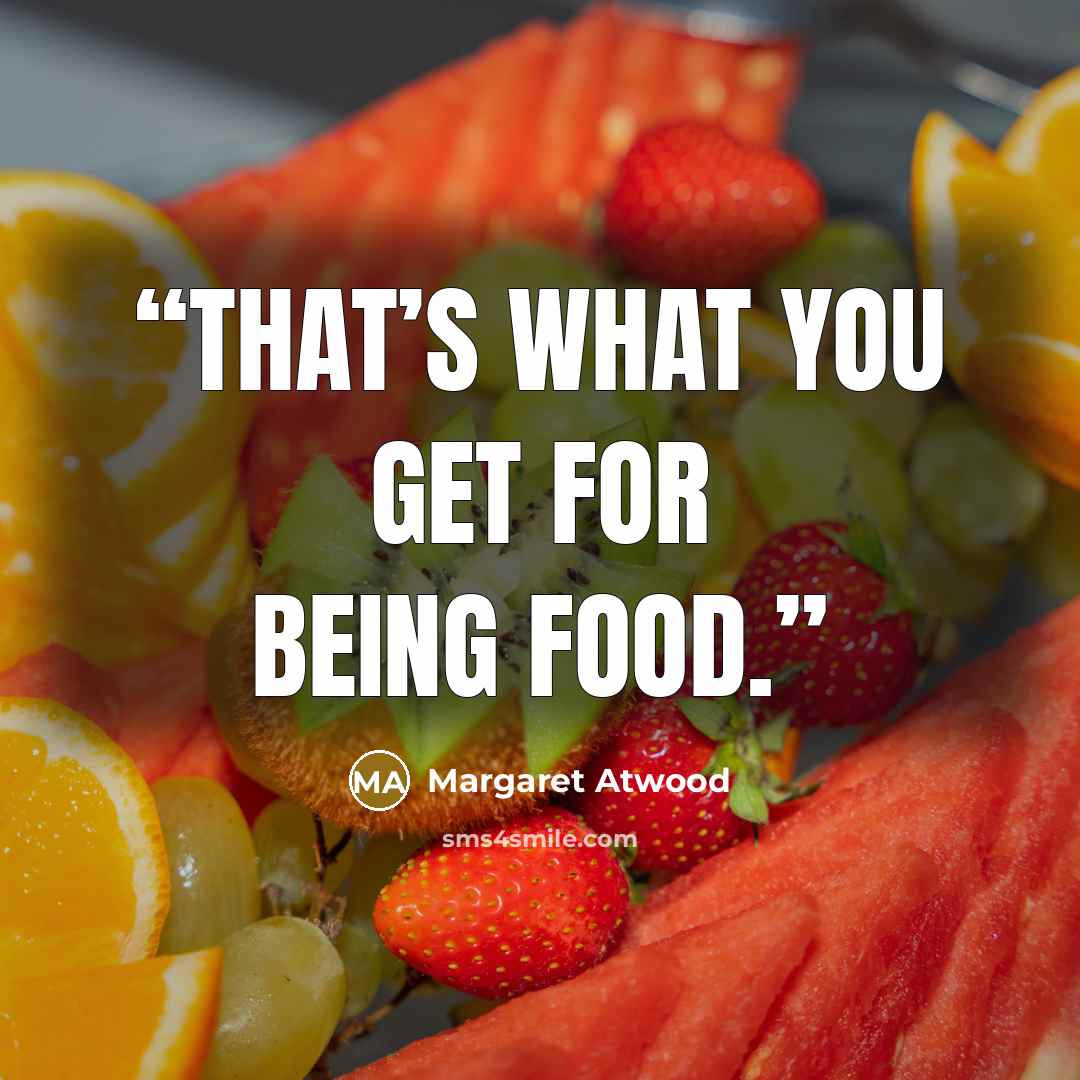 “That’s what you get for being food.” quote by Margaret Atwood