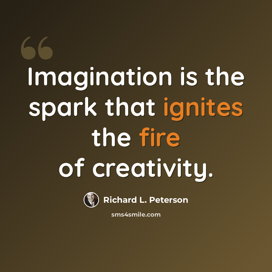 “Imagination is the spark that ignites the fire of creativity.” quote by Richard L. Peterson