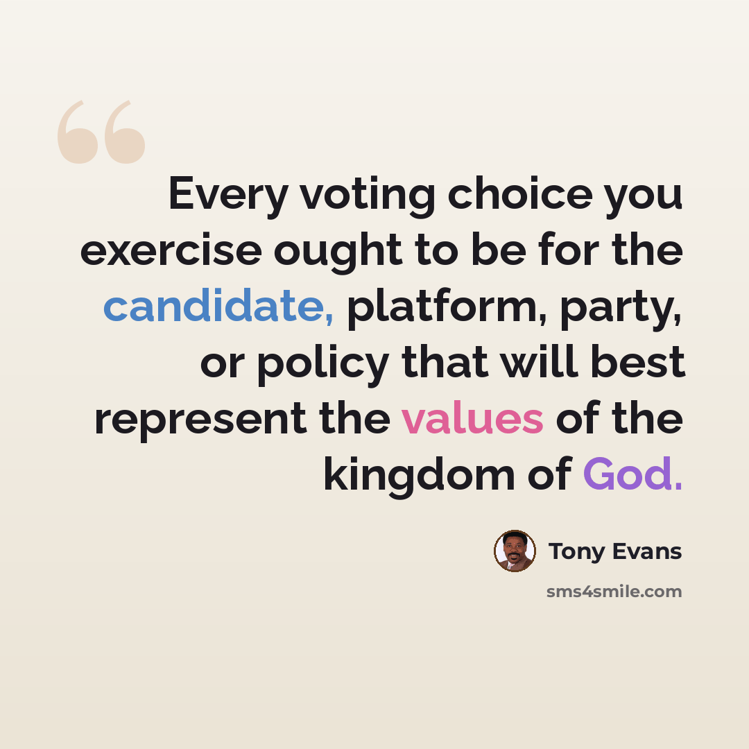 “Every voting choice you exercise ought to be for the candidate, platform, party, or policy that will best represent the values of the kingdom of God.” quote by Tony Evans