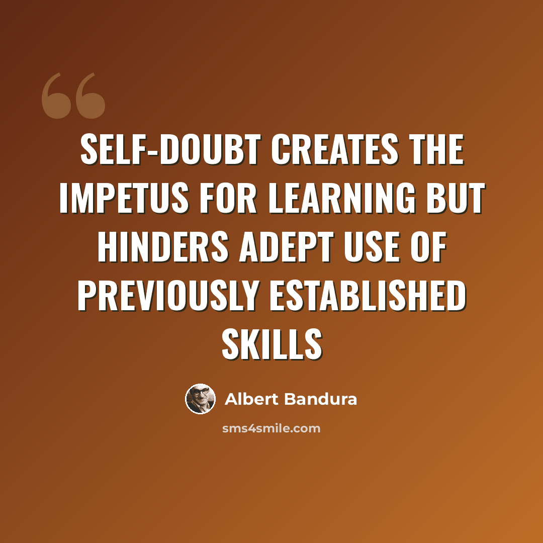 “Self-doubt creates the impetus for learning but hinders adept use of previously established skills” quote by Albert Bandura