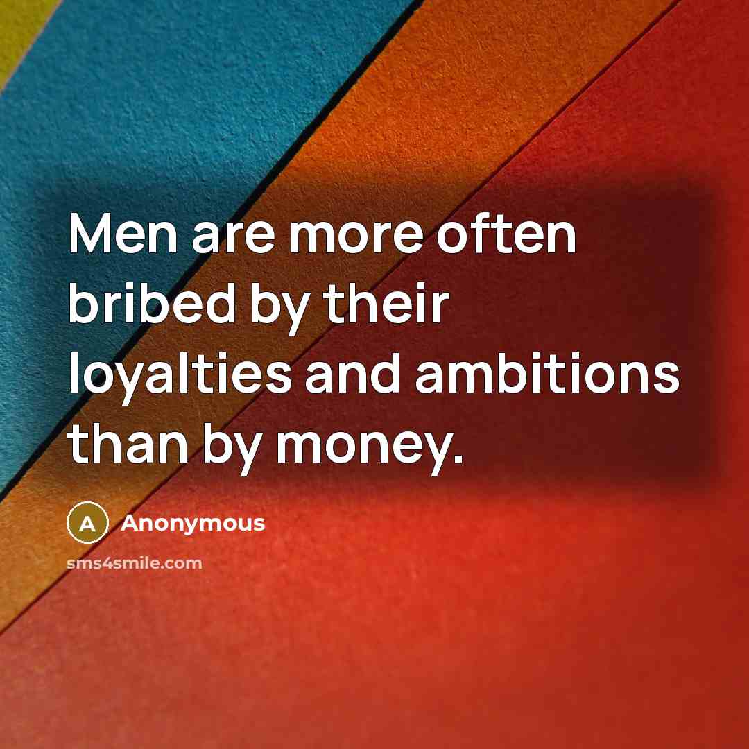 “Men are more often bribed by their loyalties and ambitions than by money.” quote by Anonymous