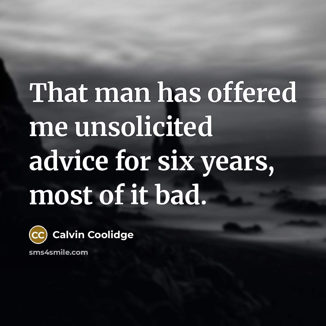 “That man has offered me unsolicited advice for six years, most of it bad.” quote by Calvin Coolidge