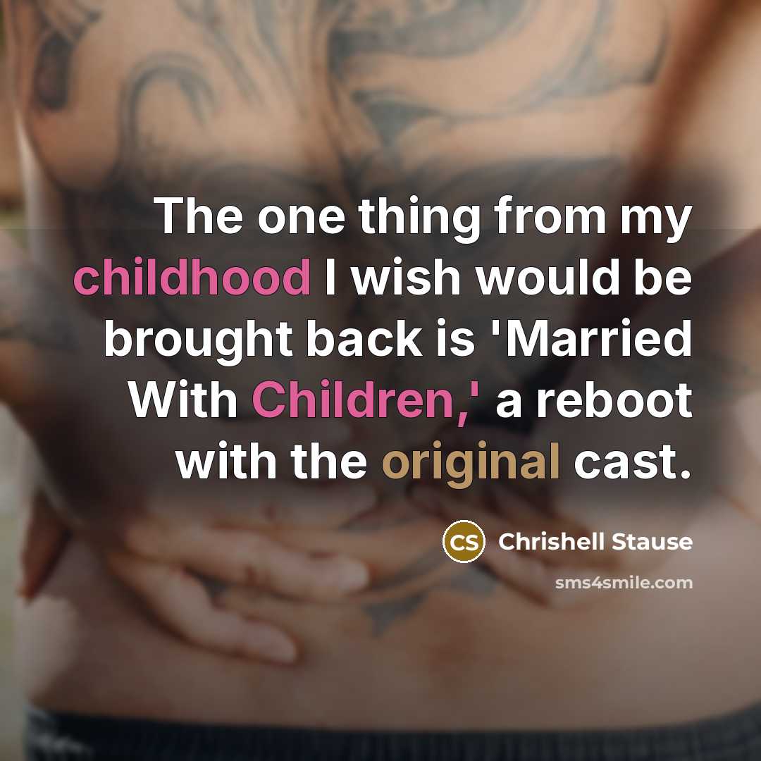 “The one thing from my childhood I wish would be brought back is 'Married With Children,' a reboot with the original cast.” quote by Chrishell Stause