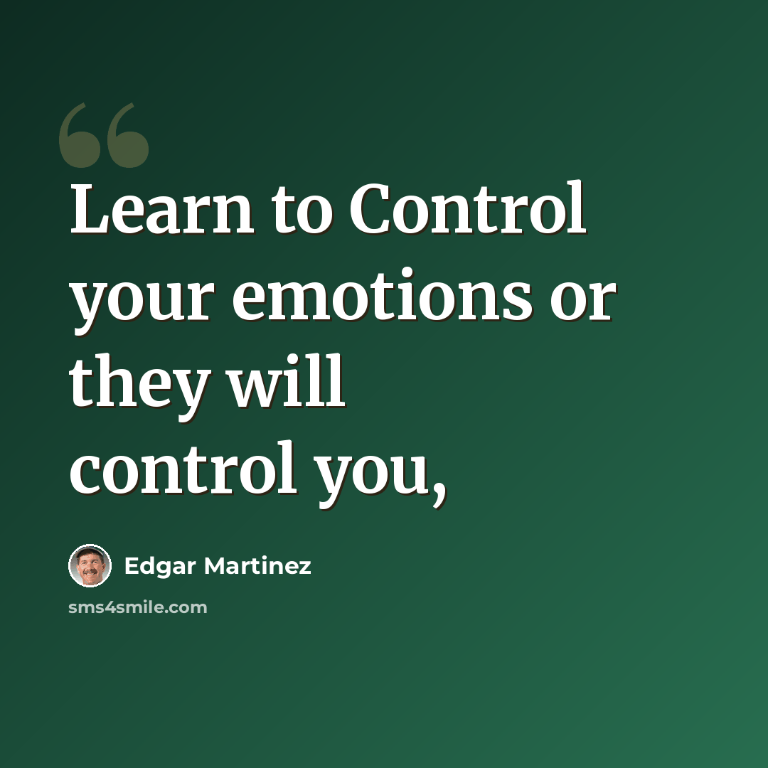 “Learn to Control your emotions or they will control you,” quote by Edgar Martinez