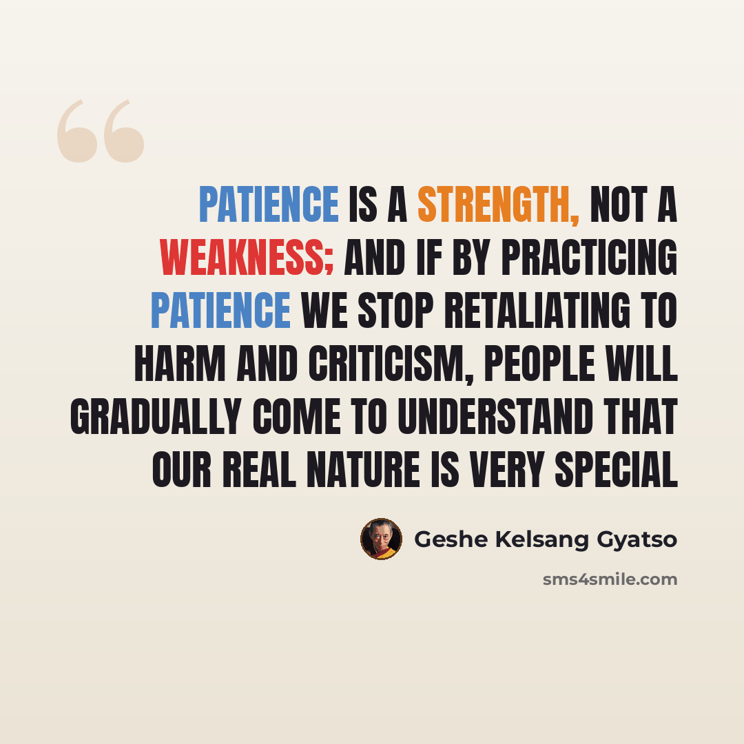 “Patience is a strength, not a weakness; and if by practicing patience we stop retaliating to harm and criticism, people will gradually come to understand that our real nature is very special” quote by Geshe Kelsang Gyatso