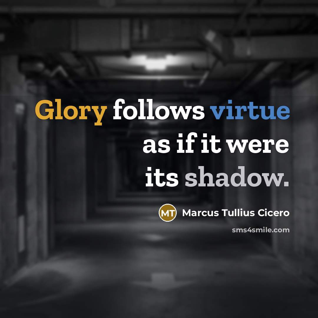 “Glory follows virtue as if it were its shadow.” quote by Marcus Tullius Cicero