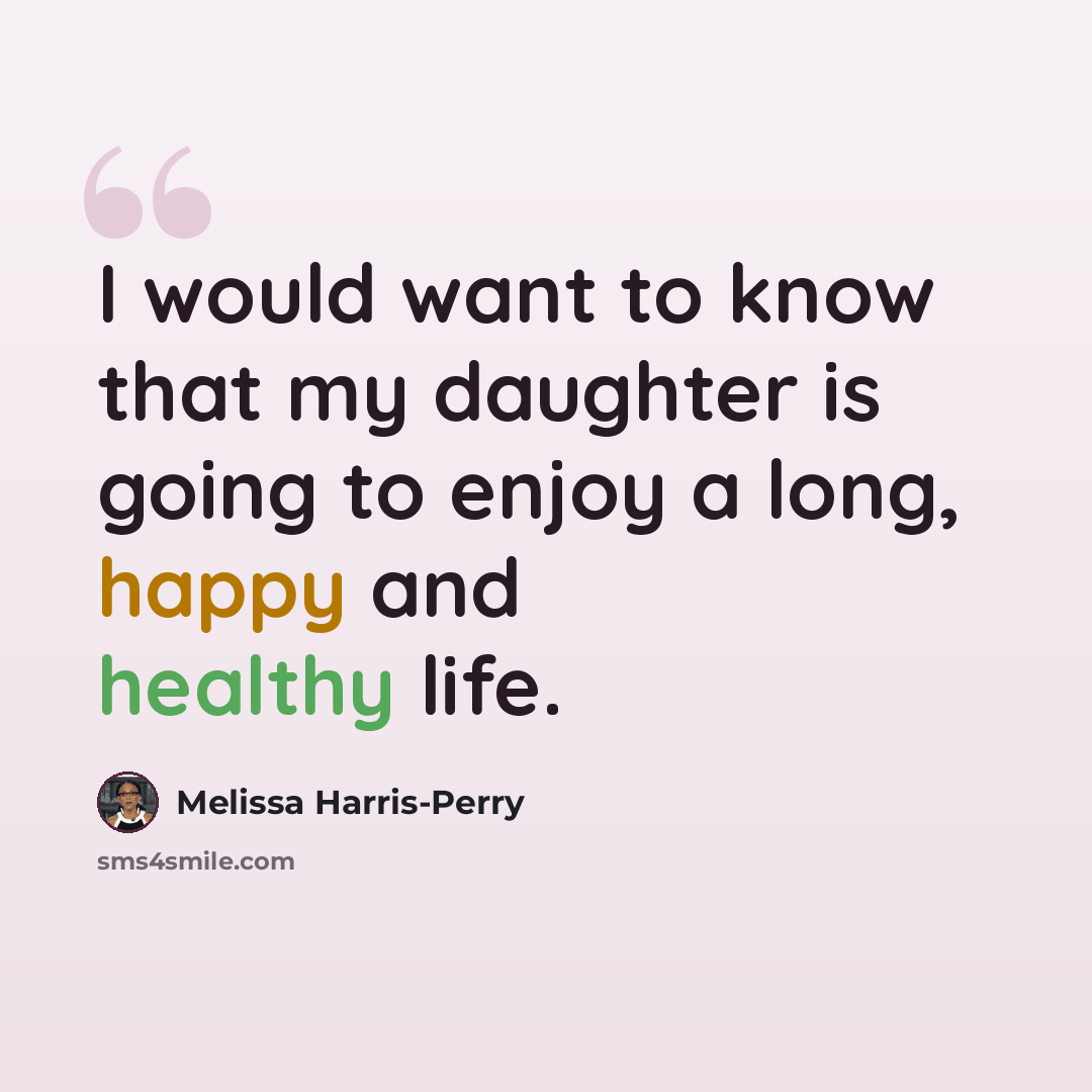 “I would want to know that my daughter is going to enjoy a long, happy and healthy life.” quote by Melissa Harris-Perry