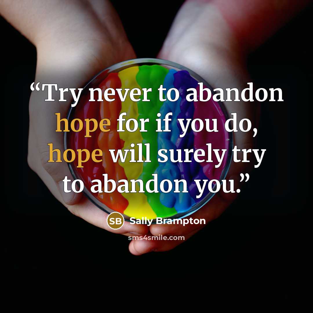 “Try never to abandon hope for if you do, hope will surely try to abandon you.” quote by Sally Brampton