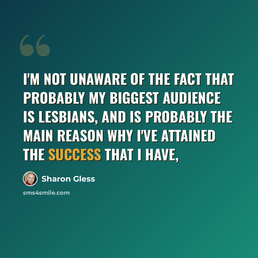 “I'm not unaware of the fact that probably my biggest audience is lesbians, and is probably the main reason why I've attained the success that I have,” quote by Sharon Gless