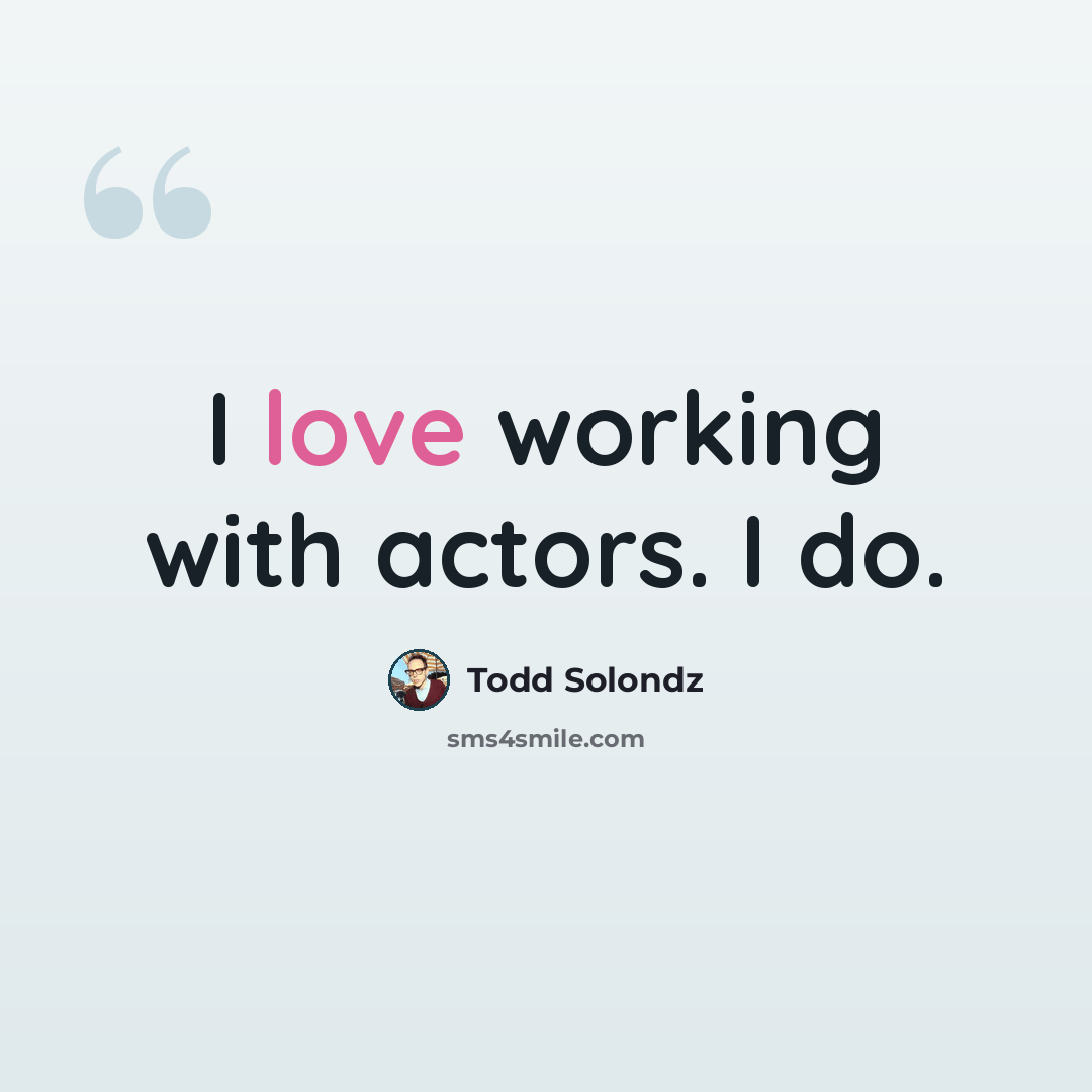 “I love working with actors. I do.” quote by Todd Solondz