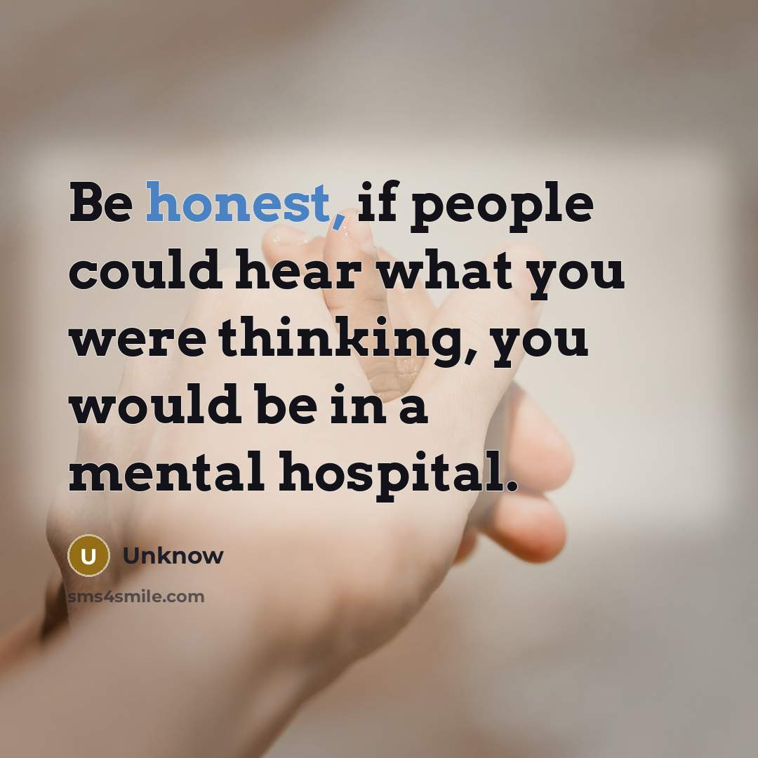 “Be honest, if people could hear what you were thinking, you would be in a mental hospital.” quote by Unknow