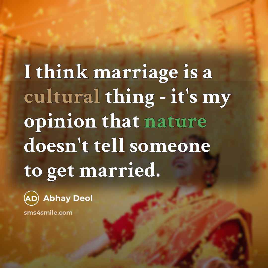 “I think marriage is a cultural thing - it's my opinion that nature doesn't tell someone to get married.” quote by Abhay Deol