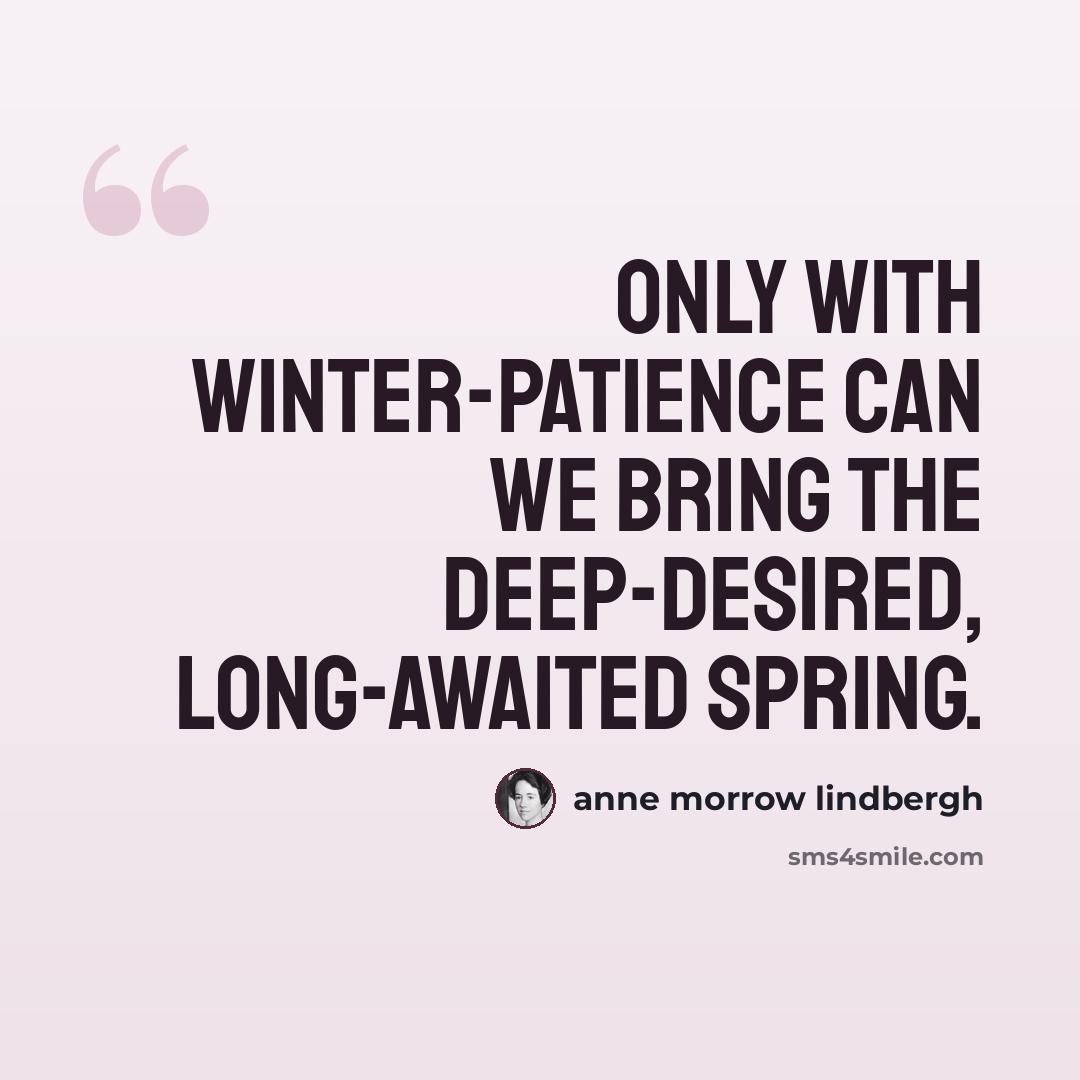 “Only with winter-patience can we bring the deep-desired, long-awaited Spring.” quote by Anne Morrow Lindbergh