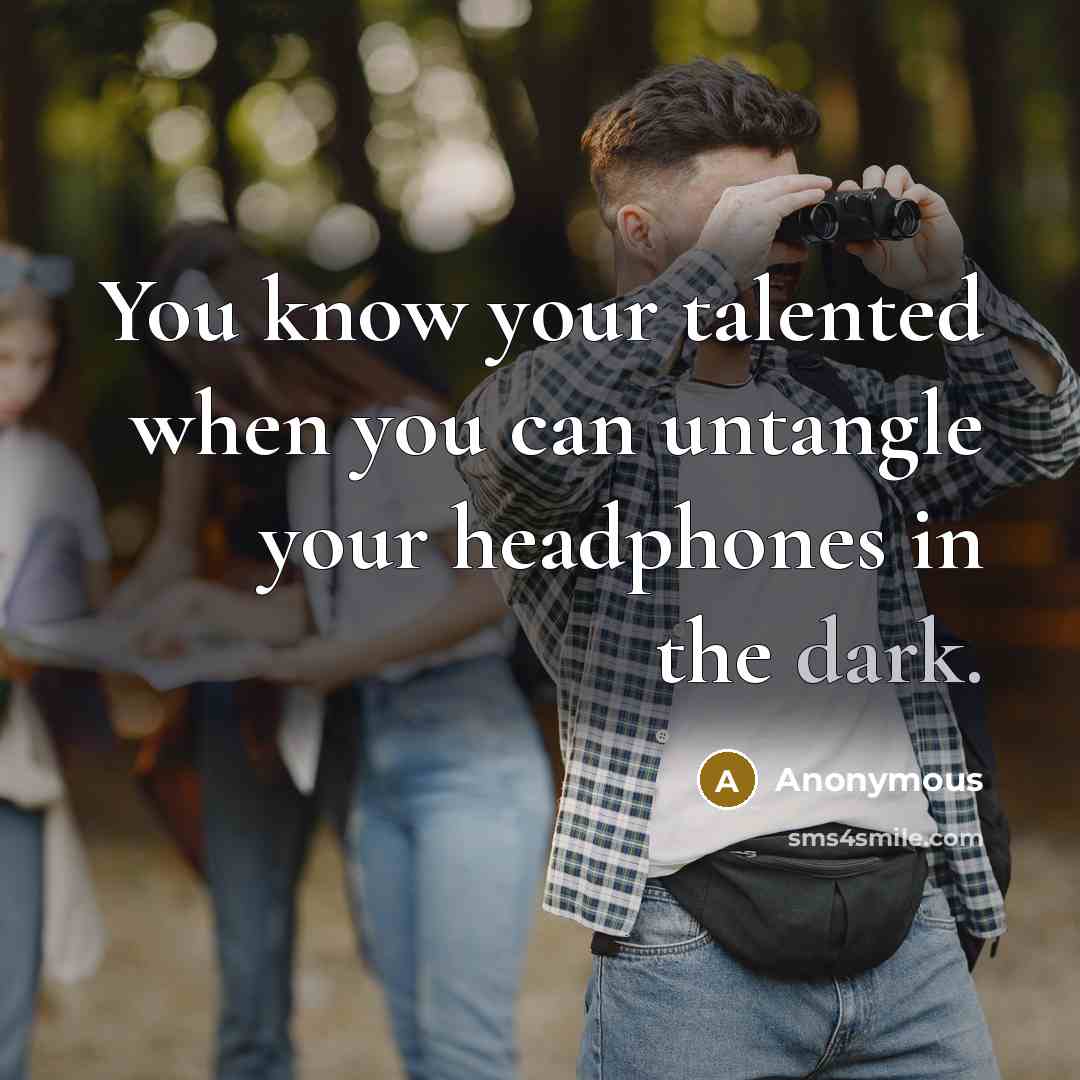 “You know your talented when you can untangle your headphones in the dark.” quote by Anonymous