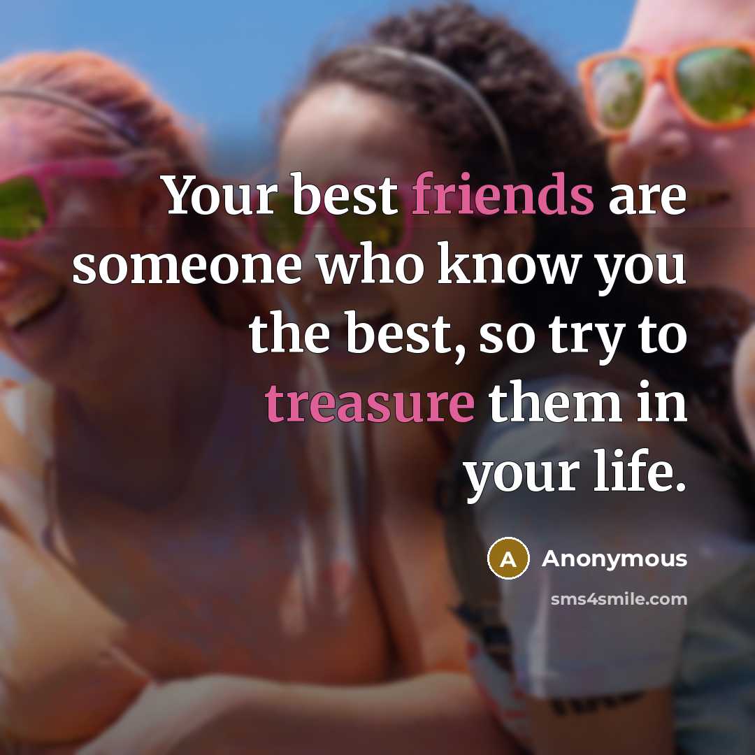 “Your best friends are someone who know you the best, so try to treasure them in your life.” quote by Anonymous