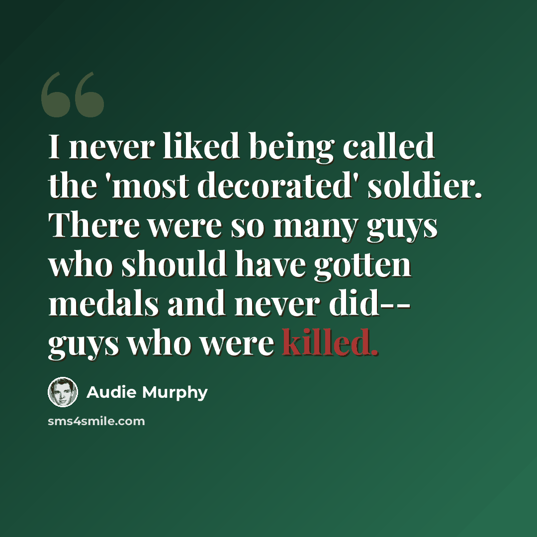 “I never liked being called the 'most decorated' soldier. There were so many guys who should have gotten medals and never did-- guys who were killed.” quote by Audie Murphy