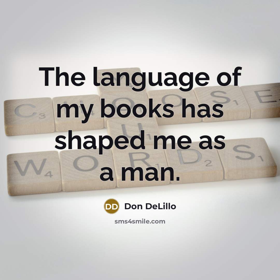 “The language of my books has shaped me as a man.” quote by Don DeLillo