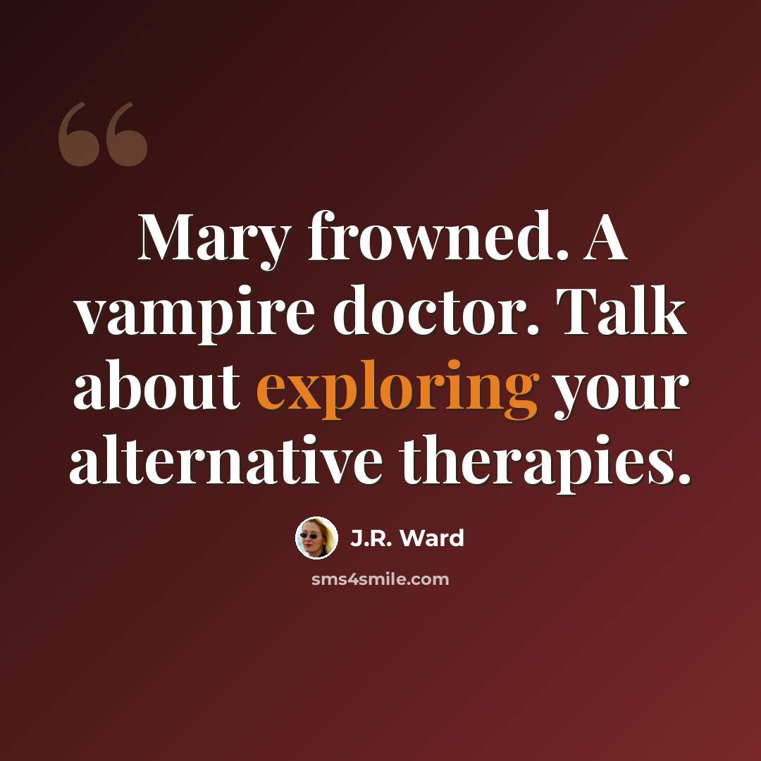 “Mary frowned. A vampire doctor. Talk about exploring your alternative therapies.” quote by J.R. Ward