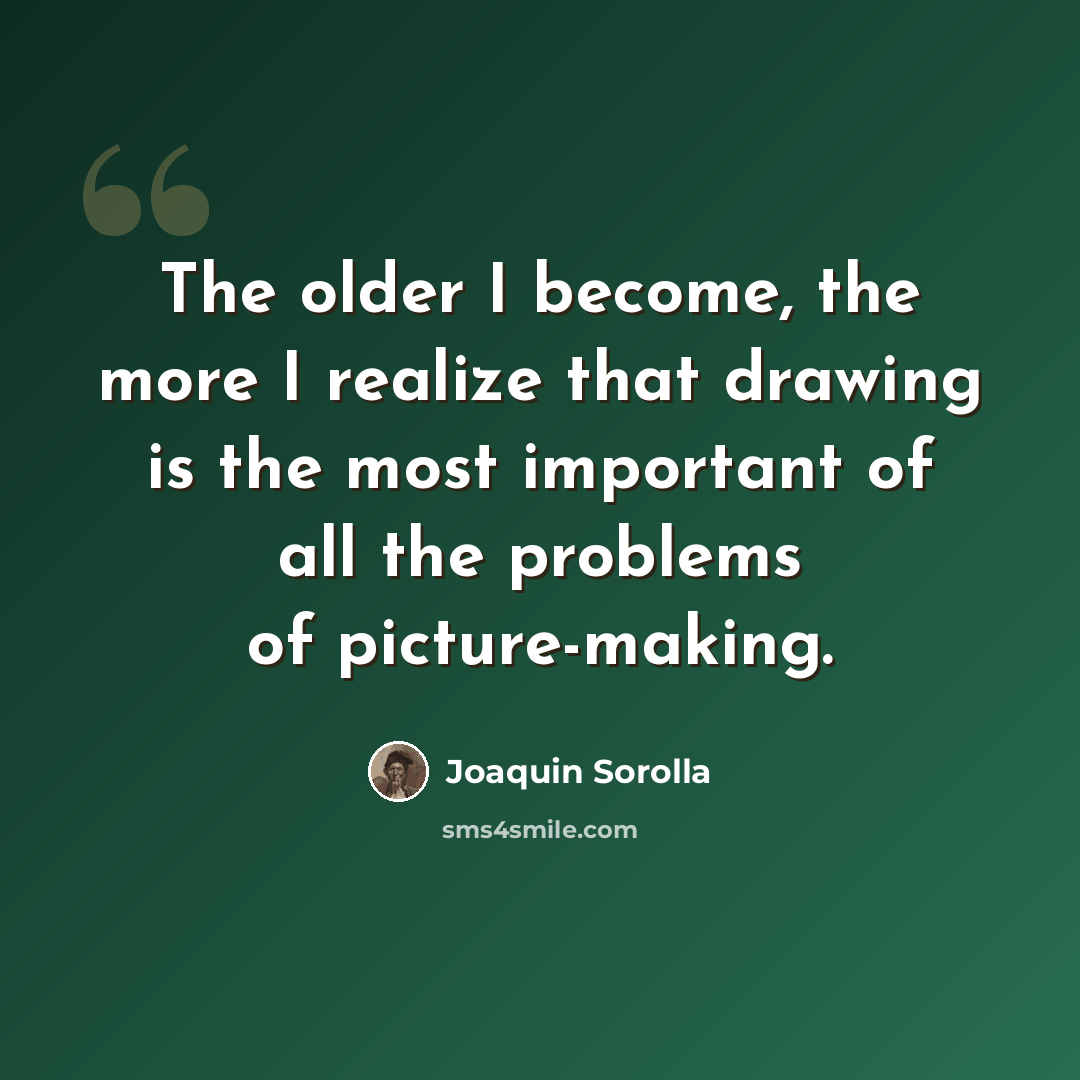 “The older I become, the more I realize that drawing is the most important of all the problems of picture-making.” quote by Joaquin Sorolla