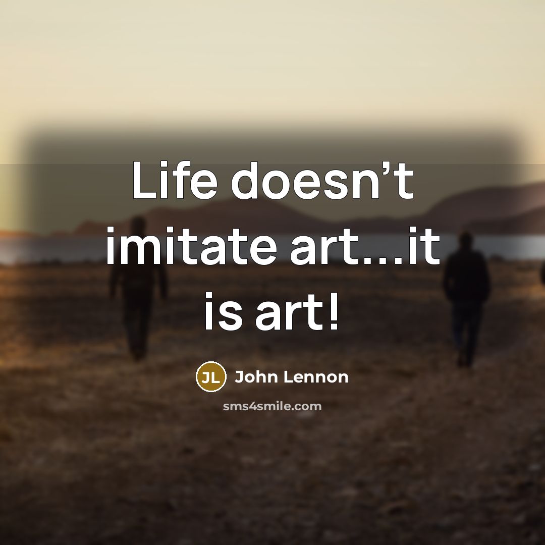 “Life doesn't imitate art...it is art!” quote by John Lennon