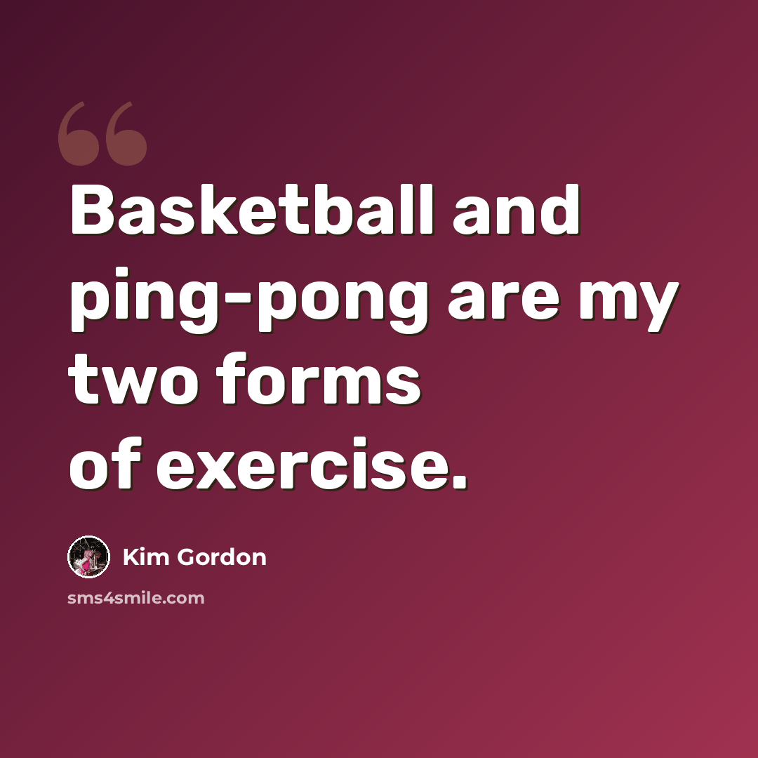 “Basketball and ping-pong are my two forms of exercise.” quote by Kim Gordon