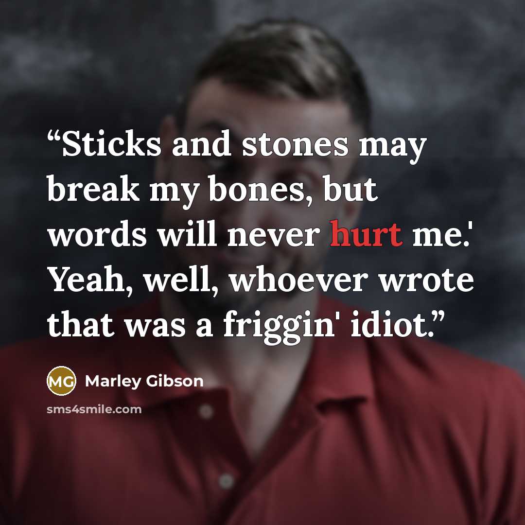“Sticks and stones may break my bones, but words will never hurt me.' Yeah, well, whoever wrote that was a friggin' idiot.” quote by Marley Gibson