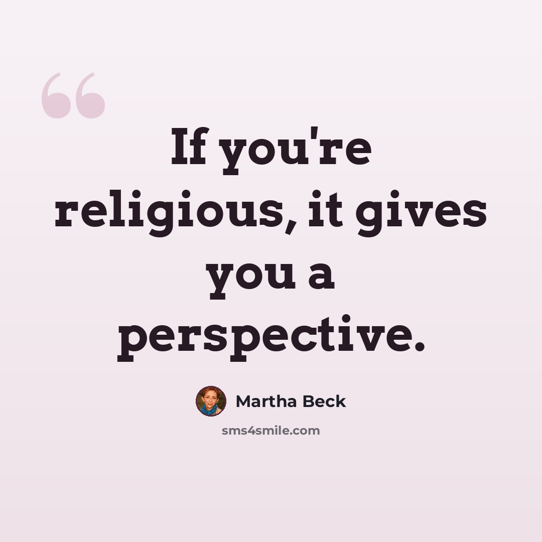 “If you're religious, it gives you a perspective.” quote by Martha Beck