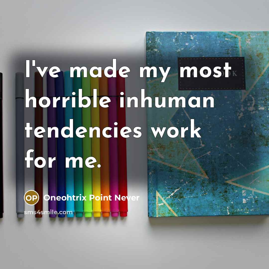 “I've made my most horrible inhuman tendencies work for me.” quote by Oneohtrix Point Never