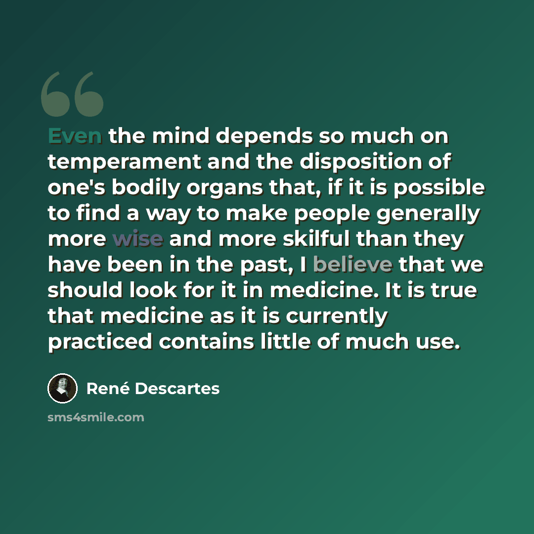 “Even the mind depends so much on temperament and the disposition of one's bodily organs that, if it is possible to find a way to make people generally more wise and more skilful than they have been in the past, I believe that we should look for it in medicine. It is true that medicine as it is…” quote by Rene Descartes