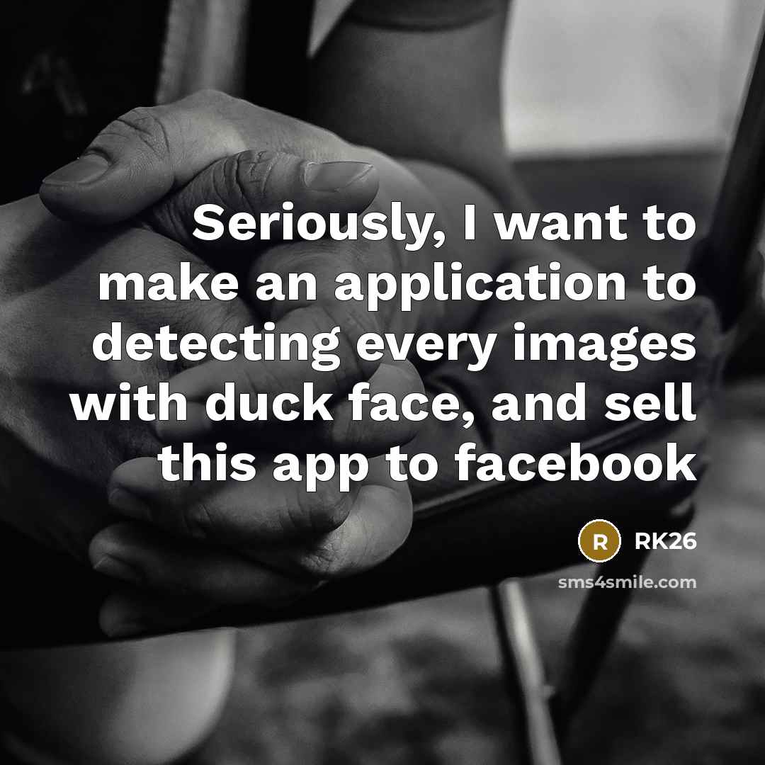 “Seriously, I want to make an application to detecting every images with duck face, and sell this app to facebook” quote by RK26