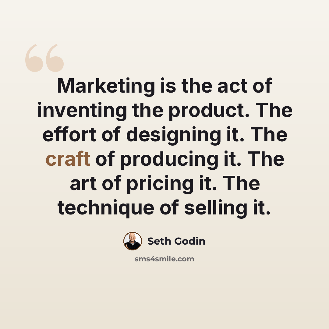 “Marketing is the act of inventing the product. The effort of designing it. The craft of producing it. The art of pricing it. The technique of selling it.” quote by Seth Godin