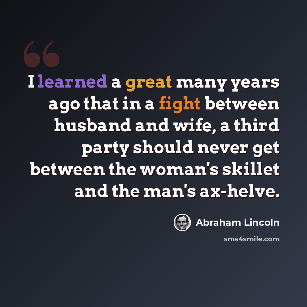 “I learned a great many years ago that in a fight between husband and wife, a third party should never get between the woman's skillet and the man's ax-helve.” quote by Abraham Lincoln