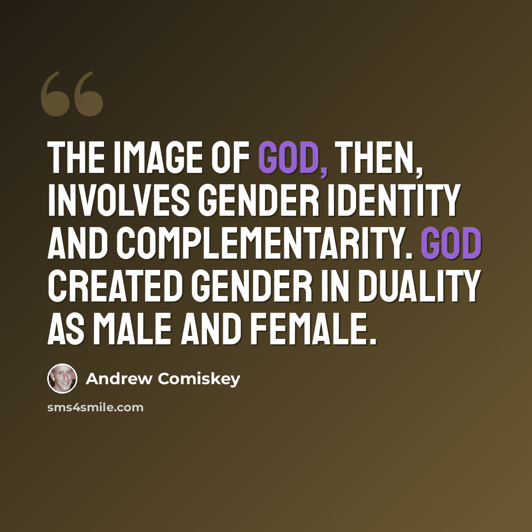“The image of God, then, involves gender identity and complementarity. God created gender in duality as male and female.” quote by Andrew Comiskey