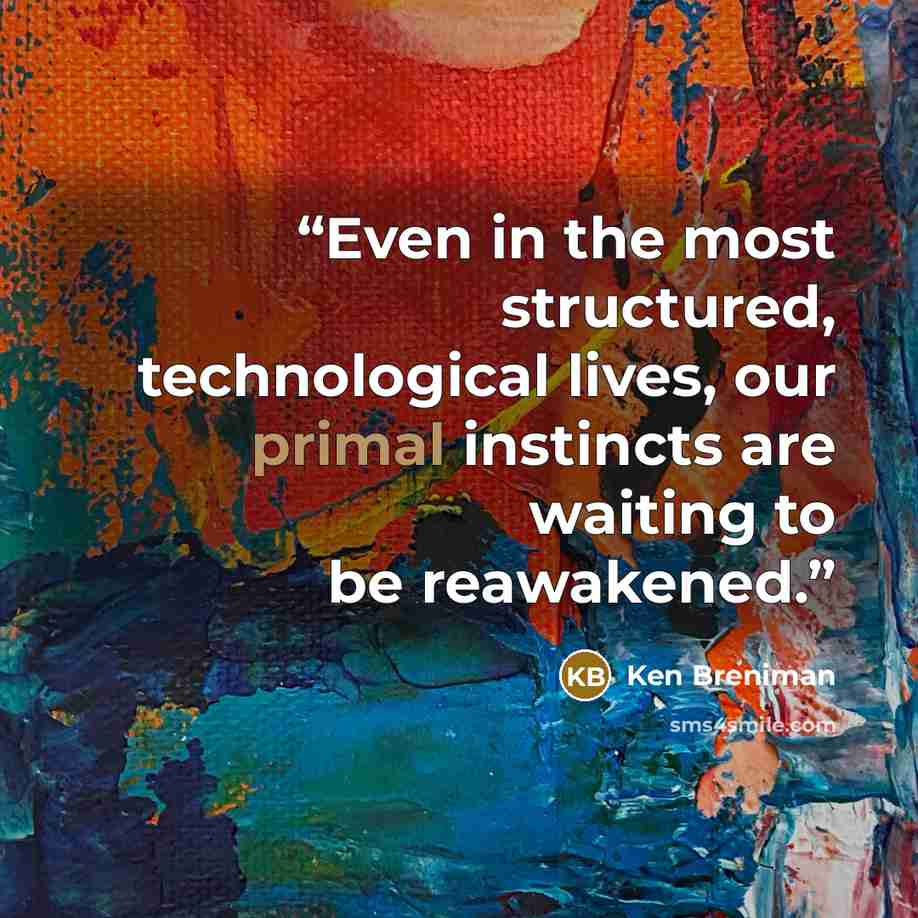 “Even in the most structured, technological lives, our primal instincts are waiting to be reawakened.” quote by Ken Breniman