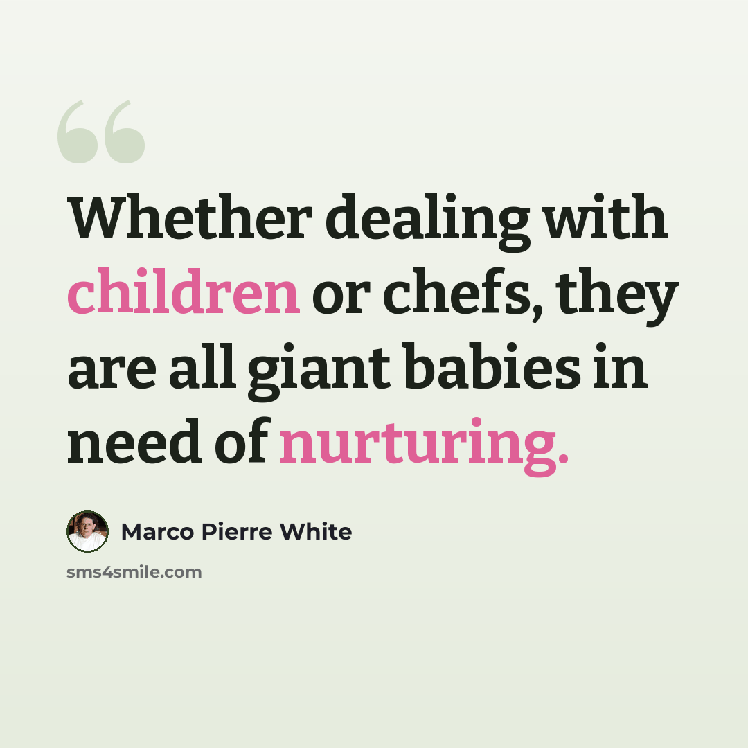 “Whether dealing with children or chefs, they are all giant babies in need of nurturing.” quote by Marco Pierre White